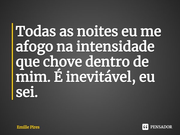 ⁠Todas as noites eu me afogo na intensidade que chove dentro de mim. É inevitável, eu sei.... Frase de Emille Pires.