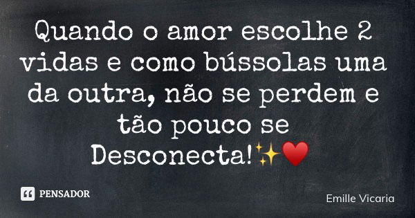Quando o amor escolhe 2 vidas e como bússolas uma da outra, não se perdem e tão pouco se Desconecta!✨♥️... Frase de Emille Vicaria.