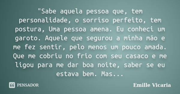 "Sabe aquela pessoa que, tem personalidade, o sorriso perfeito, tem postura, Uma pessoa amena. Eu conheci um garoto. Aquele que segurou a minha mão e me fe... Frase de Emille Vicaria.