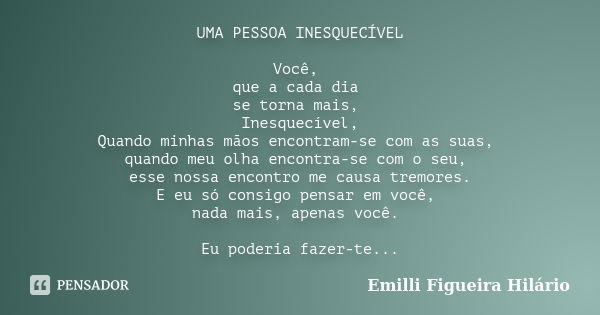 UMA PESSOA INESQUECÍVEL Você, que a cada dia se torna mais, Inesquecível, Quando minhas mãos encontram-se com as suas, quando meu olha encontra-se com o seu, es... Frase de Emilli Figueira Hilário.