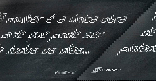 "A mulher é a única obra de arte que pode ser pintada todos os dias...... Frase de Emilli Poli.