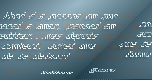 Você é a pessoa em que comecei a amar, pensei em acreditar...mas depois que te conheci, achei uma forma de te deixar!... Frase de EmilliSincera.