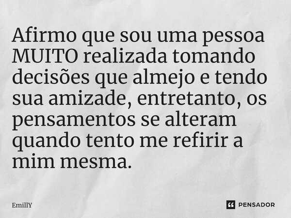⁠Afirmo que sou uma pessoa MUITO realizada tomando decisões que almejo e tendo sua amizade, entretanto, os pensamentos se alteram quando tento me refirir a mim ... Frase de Emilly.