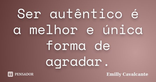 Ser autêntico é a melhor e única forma de agradar.... Frase de Emilly Cavalcante.