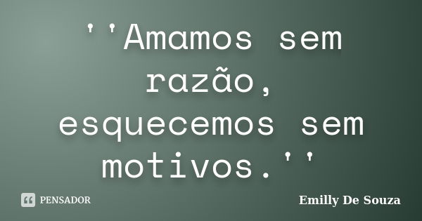 ''Amamos sem razão, esquecemos sem motivos.''... Frase de Emilly De Souza.