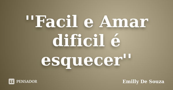 ''Facil e Amar dificil é esquecer''... Frase de Emilly De Souza.