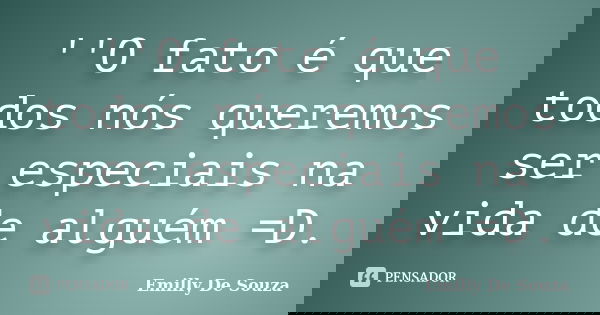 ''O fato é que todos nós queremos ser especiais na vida de alguém =D.... Frase de Emilly De Souza.