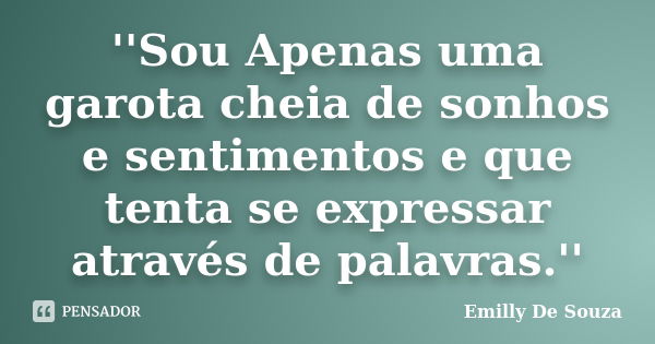 ''Sou Apenas uma garota cheia de sonhos e sentimentos e que tenta se expressar através de palavras.''... Frase de Emilly De Souza.