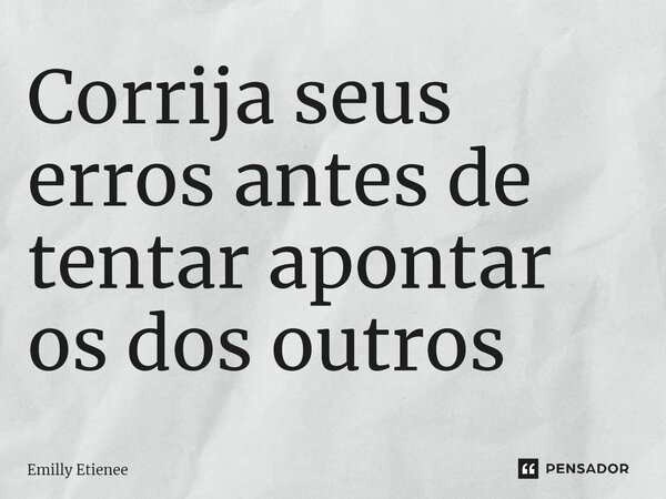 ⁠Corrija seus erros antes de tentar apontar os dos outros... Frase de Emilly Etienee.