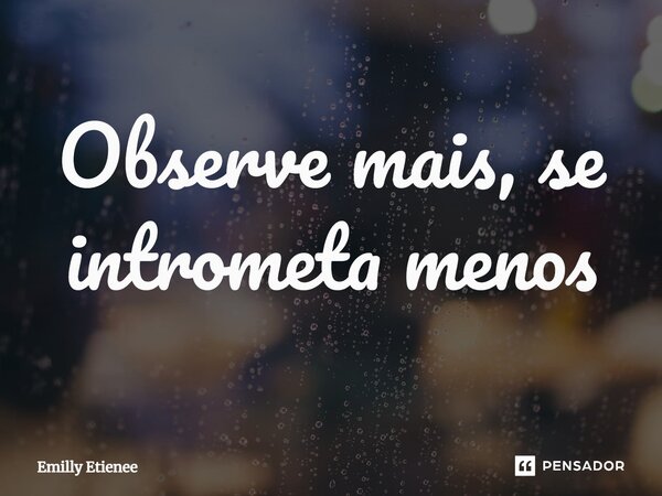 ⁠Observe mais, se intrometa menos... Frase de Emilly Etienee.