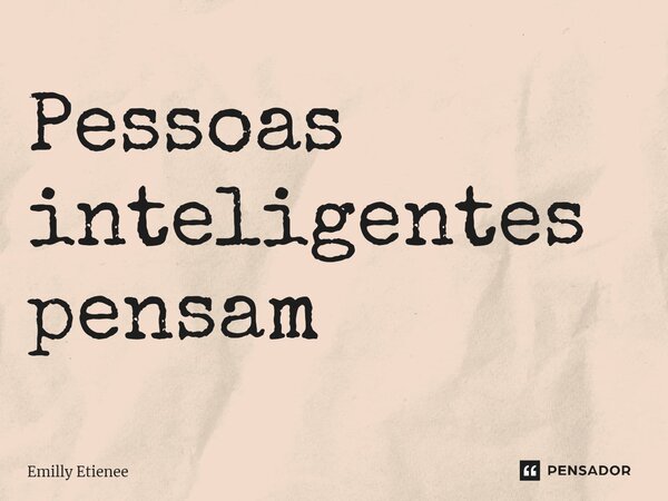 ⁠Pessoas inteligentes pensam... Frase de Emilly Etienee.