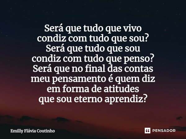 ⁠Será que tudo que vivo condiz com tudo que sou? Será que tudo que sou condiz com tudo que penso? Será que no final das contas meu pensamento é quem diz em form... Frase de Emilly Flávia Coutinho.