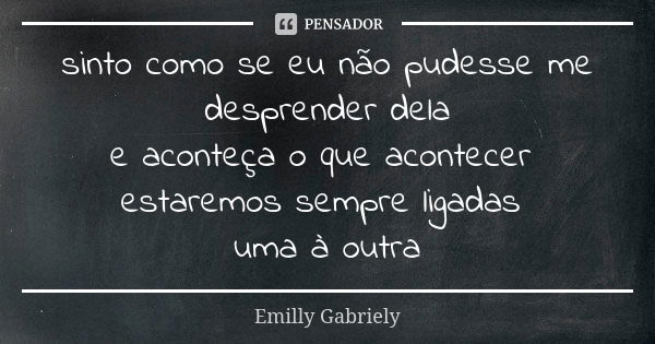 sinto como se eu não pudesse me desprender dela e aconteça o que acontecer estaremos sempre ligadas uma à outra... Frase de Emilly Gabriely.