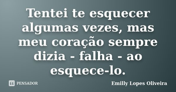 Tentei te esquecer algumas vezes, mas meu coração sempre dizia - falha - ao esquece-lo.... Frase de Emilly Lopes Oliveira.