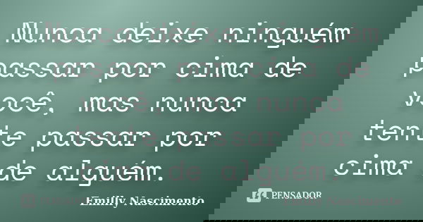 Nunca deixe ninguém passar por cima de você, mas nunca tente passar por cima de alguém.... Frase de Emilly Nascimento.