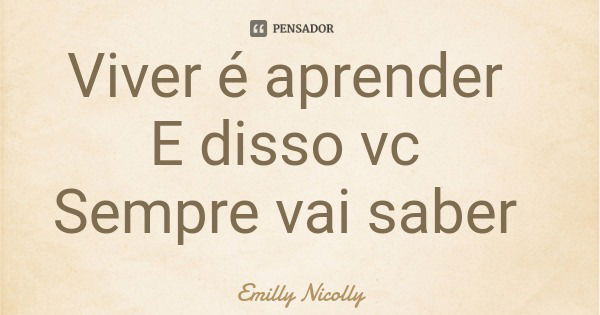 Viver é aprender E disso vc Sempre vai saber... Frase de Emilly Nicolly.