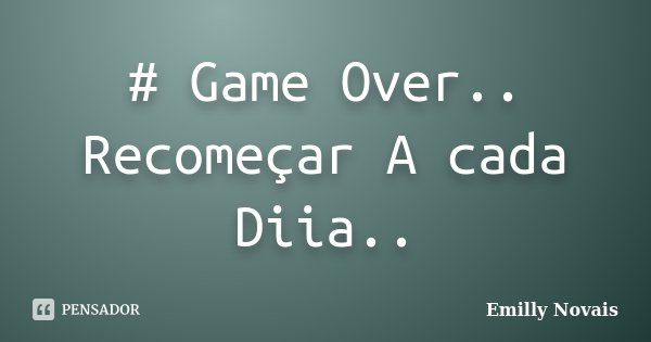 # Game Over.. Recomeçar A cada Diia..... Frase de Emílly Novaís...
