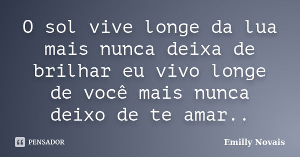 O sol vive longe da lua mais nunca deixa de brilhar eu vivo longe de você mais nunca deixo de te amar..... Frase de Emilly Novais...