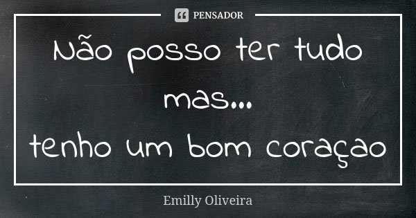 Não posso ter tudo mas... tenho um bom coraçao... Frase de Emilly Oliveira.