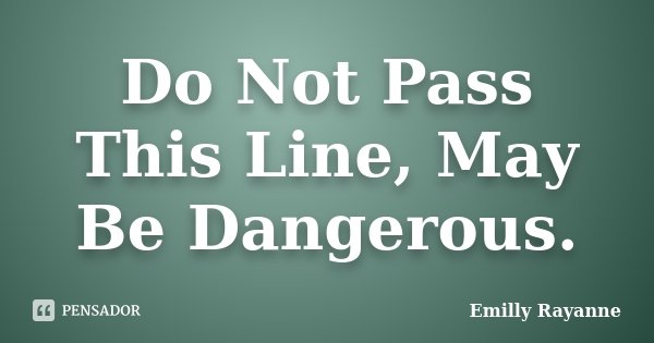 Do Not Pass This Line, May Be Dangerous.... Frase de Emilly Rayanne.
