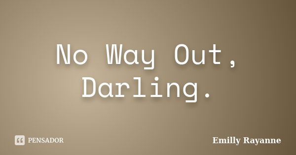 No Way Out, Darling.... Frase de Emilly Rayanne.