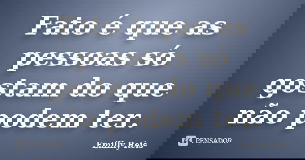 Fato é que as pessoas só gostam do que não podem ter.... Frase de Emilly Reis.