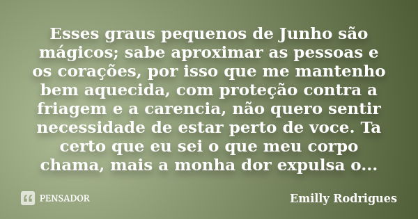 Esses graus pequenos de Junho são mágicos; sabe aproximar as pessoas e os corações, por isso que me mantenho bem aquecida, com proteção contra a friagem e a car... Frase de Emilly Rodrigues.