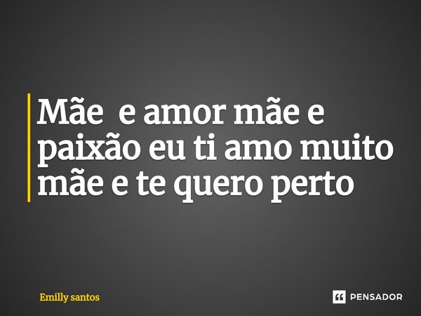 Mãe ⁠ e amor mãe e paixão eu ti amo muito mãe e te quero perto... Frase de emilly santos.