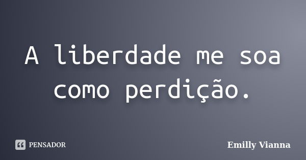 A liberdade me soa como perdição.... Frase de Emilly Vianna.