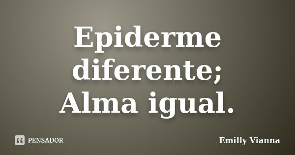 Epiderme diferente; Alma igual.... Frase de Emilly Vianna.