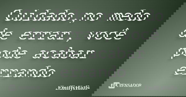 Cuidado,no medo de errar, você pode acabar errando... Frase de EmillyHalls.