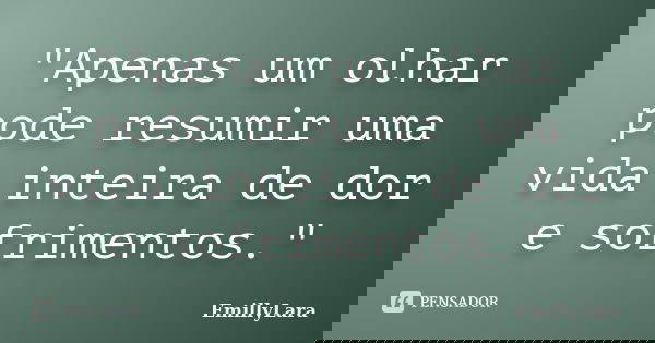 "Apenas um olhar pode resumir uma vida inteira de dor e sofrimentos."... Frase de EmillyLara.