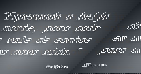 "Esperando o beijo da morte, para cair em um vale de sonhos para uma nova vida."... Frase de EmillyLara.