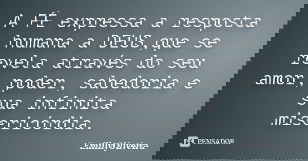 A FÉ expressa a resposta humana a DEUS,que se revela através do seu amor, poder, sabedoria e sua infinita misericórdia.... Frase de EmillyOliveira.
