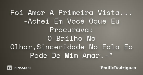 Foi Amor A Primeira Vista... -Achei Em Vocè Oque Eu Procurava: O Brilho No Olhar,Sinceridade No Fala Eo Pode De Mim Amar.-"... Frase de EmillyRodrigues.