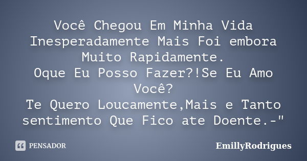 Você Chegou Em Minha Vida Inesperadamente Mais Foi embora Muito Rapidamente. Oque Eu Posso Fazer?!Se Eu Amo Você? Te Quero Loucamente,Mais e Tanto sentimento Qu... Frase de EmillyRodrigues.