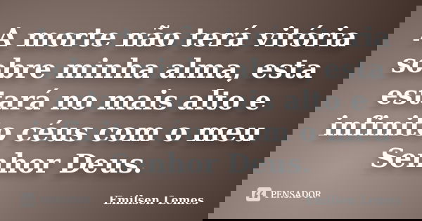 A morte não terá vitória sobre minha alma, esta estará no mais alto e infinito céus com o meu Senhor Deus.... Frase de Emilsen Lemes.