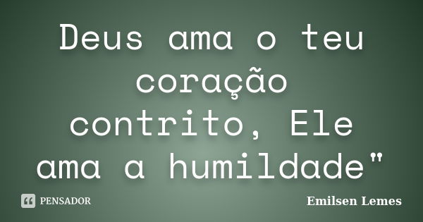 Deus ama o teu coração contrito, Ele ama a humildade"... Frase de Emilsen Lemes.