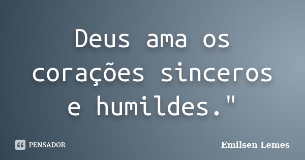 Deus ama os corações sinceros e humildes."... Frase de Emilsen Lemes.