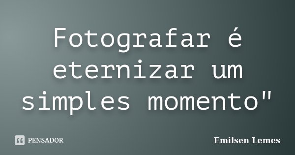 Fotografar é eternizar um simples momento"... Frase de Emilsen Lemes.