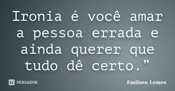 Ironia é você amar a pessoa errada e ainda querer que tudo dê certo.”... Frase de Emilsen Lemes.