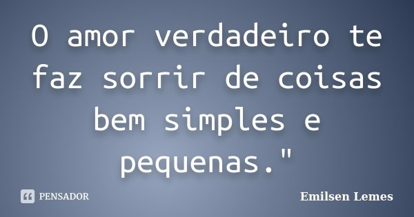 O amor verdadeiro te faz sorrir de coisas bem simples e pequenas."... Frase de Emilsen Lemes.
