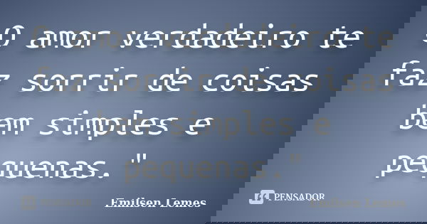 O amor verdadeiro te faz sorrir de coisas bem simples e pequenas."... Frase de Emilsen Lemes.