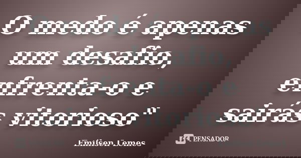 O medo é apenas um desafio, enfrenta-o e sairás vitorioso"... Frase de Emilsen Lemes.