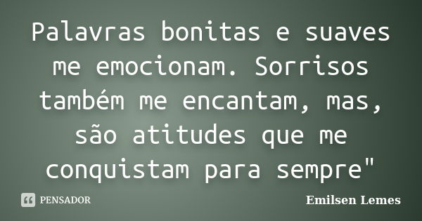 Palavras bonitas e suaves me emocionam. Sorrisos também me encantam, mas, são atitudes que me conquistam para sempre"... Frase de Emilsen Lemes.