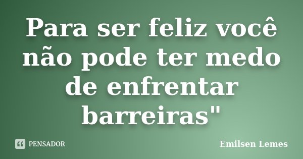 Para ser feliz você não pode ter medo de enfrentar barreiras"... Frase de Emilsen Lemes.