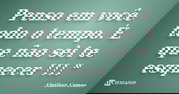 Penso em você todo o tempo. É que não sei te esquecer !!! "... Frase de emilsen lemes.