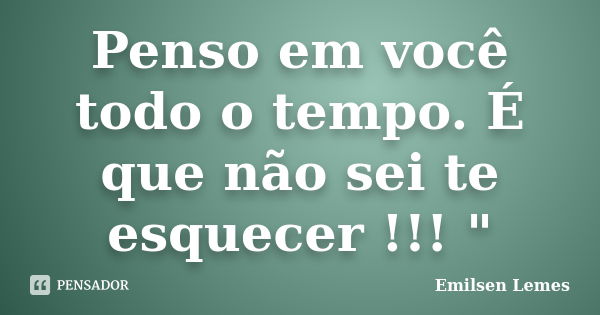 Penso em você todo o tempo. É que não sei te esquecer !!! "... Frase de emilsen lemes.