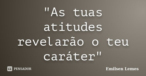 "As tuas atitudes revelarão o teu caráter"... Frase de Emilsen Lemes.