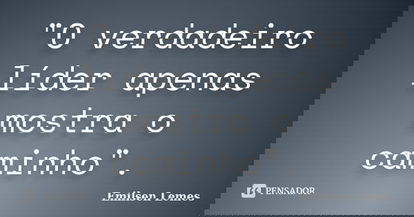 "O verdadeiro líder apenas mostra o caminho".... Frase de Emilsen Lemes.